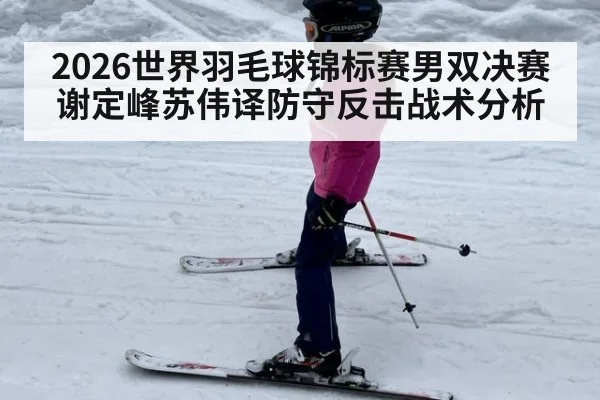 2026世界羽毛球锦标赛男双决赛谢定峰苏伟译防守反击战术分析（kaiyun）