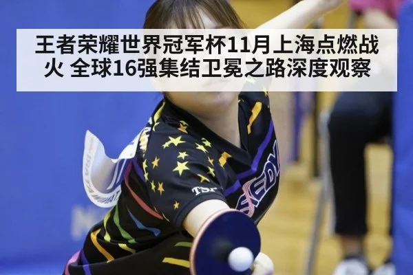 王者荣耀世界冠军杯11月上海点燃战火 全球16强集结卫冕之路深度观察