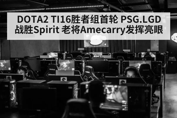 DOTA2 TI16胜者组首轮 PSG.LGD战胜Spirit 老将Amecarry发挥亮眼（kaiyun）
